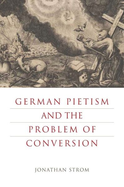 Cover for Strom, Jonathan (Professor of Church History, Emory University) · German Pietism and the Problem of Conversion - Pietist, Moravian, and Anabaptist Studies (Paperback Book) (2018)