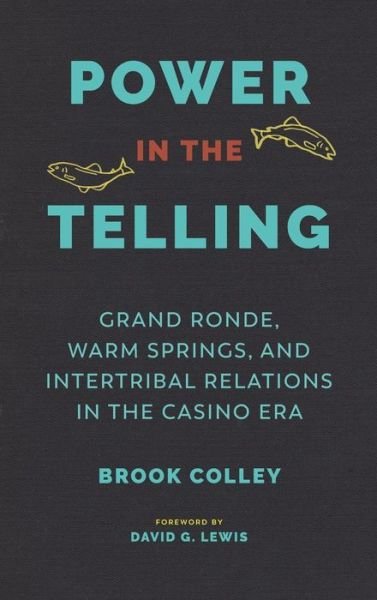 Cover for Brook Colley · Power in the Telling: Grand Ronde, Warm Springs, and Intertribal Relations in the Casino Era - Indigenous Confluences (Hardcover Book) (2018)