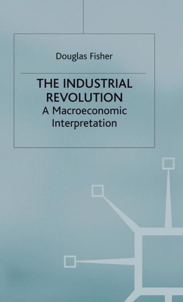 Cover for Douglas Fisher · The Industrial Revolution: A Macroeconomic Interpretation (Inbunden Bok) (1992)