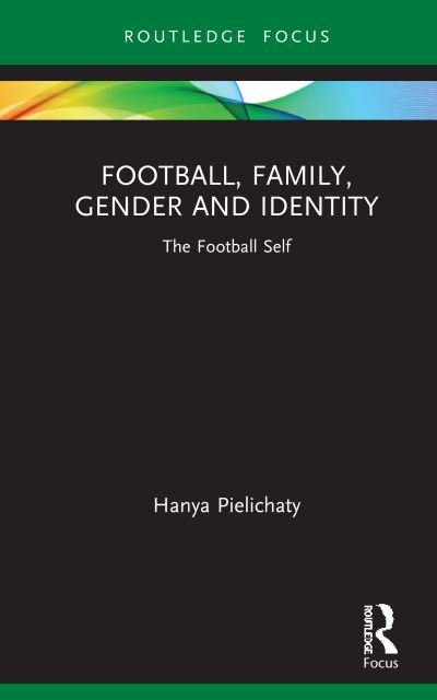 Cover for Pielichaty, Hanya (University of Lincoln, UK) · Football, Family, Gender and Identity: The Football Self - Critical Research in Football (Hardcover bog) (2021)