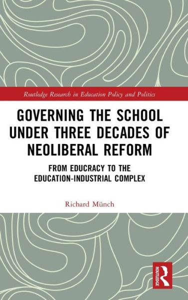 Cover for Richard Munch · Governing the School under Three Decades of Neoliberal Reform: From Educracy to the Education-Industrial Complex - Routledge Research in Education Policy and Politics (Hardcover Book) (2020)