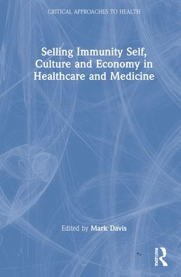 Cover for Mark Davis · Selling Immunity Self, Culture and Economy in Healthcare and Medicine - Critical Approaches to Health (Hardcover Book) (2022)