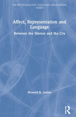 Cover for Howard B. Levine · Affect, Representation and Language: Between the Silence and the Cry - The International Psychoanalytical Association Psychoanalytic Ideas and Applications Series (Hardcover Book) (2021)