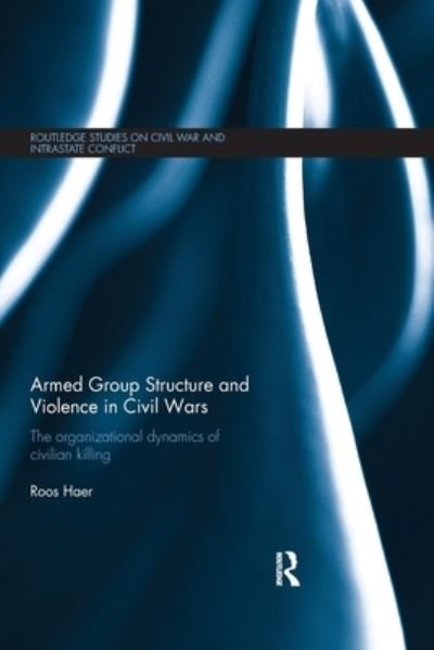 Armed Group Structure and Violence in Civil Wars: The Organizational Dynamics of Civilian Killing - Routledge Studies in Civil Wars and Intra-State Conflict - Haer, Roos (University of Konstanz, Germany) - Książki - Taylor & Francis Ltd - 9780367787356 - 31 marca 2021