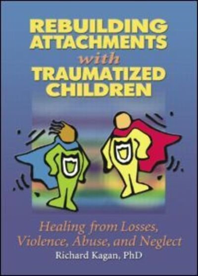 Cover for Kagan, Richard, Ph.D. (Author, SC, USA) · Rebuilding Attachments with Traumatized Children: Healing from Losses, Violence, Abuse, and Neglect (Pocketbok) (2012)