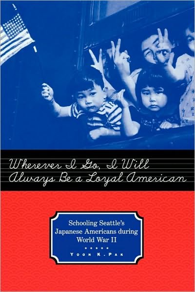 Cover for Yoon Pak · Wherever I Go, I Will Always Be a Loyal American: Seattle's Japanese American Schoolchildren During World War II - Studies in the History of Education (Paperback Bog) (2001)