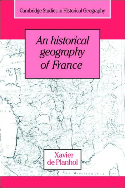 An Historical Geography of France - Cambridge Studies in Historical Geography - Planhol, Xavier de (Universite de Paris I) - Books - Cambridge University Press - 9780521031356 - November 2, 2006