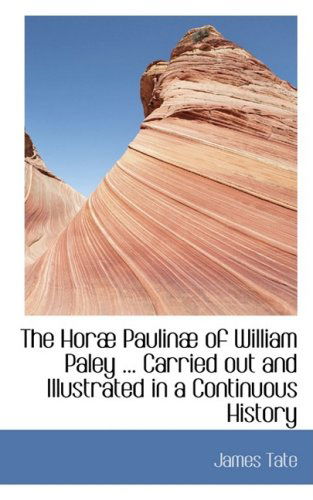 The Horab Paulinab of William Paley ... Carried out and Illustrated in a Continuous History - James Tate - Libros - BiblioLife - 9780554433356 - 21 de agosto de 2008