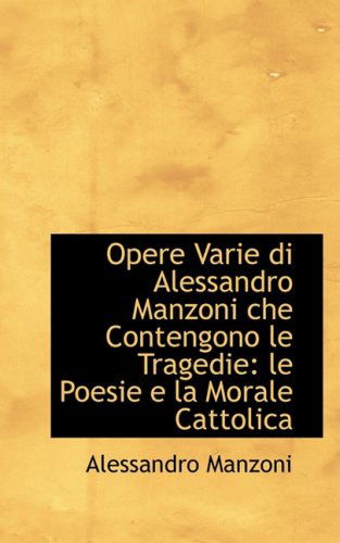 Cover for Alessandro Manzoni · Opere Varie Di Alessandro Manzoni Che Contengono Le Tragedie: Le Poesie E La Morale Cattolica (Paperback Book) (2008)