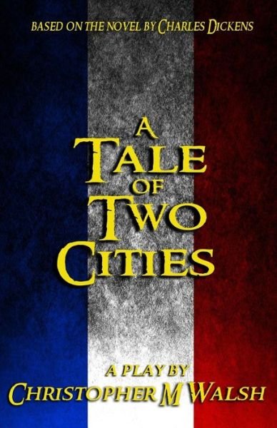 Cover for Christopher M Walsh · A Tale of Two Cities: a Play (Paperback Book) (2015)