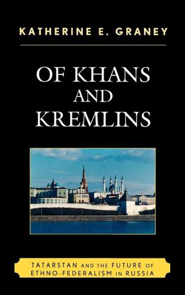 Cover for Katherine E. Graney · Of Khans and Kremlins: Tatarstan and the Future of Ethno-Federalism in Russia (Hardcover Book) (2009)
