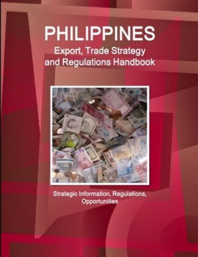 Philippines Export, Trade Strategy and Regulations Handbook - Strategic Information, Regulations, Opportunities - Www Ibpus Com - Livros - IBP USA - 9780739775356 - 11 de março de 2019