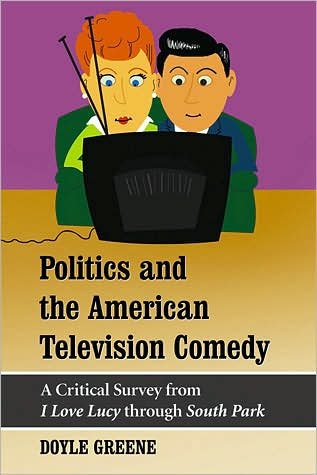 Cover for Doyle Greene · Politics and the American Television Comedy: A Critical Survey from &quot;&quot;I Love Lucy&quot;&quot; Through &quot;&quot;South Park (Taschenbuch) (2007)