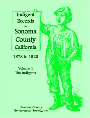 Cover for Sonoma County Genealogical Society Inc · Indigent Records in Sonoma County, California 1878 to 1926, Volume 1: the Indigents (Paperback Book) (2009)