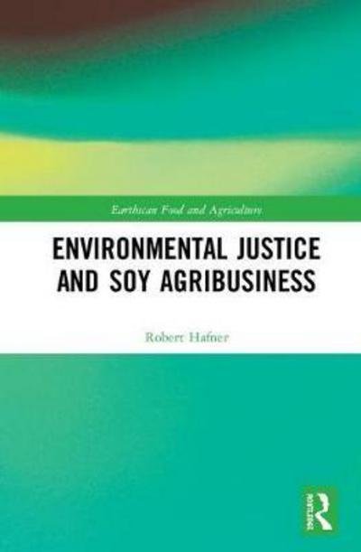 Cover for Hafner, Robert (Innsbruck University, Austria) · Environmental Justice and Soy Agribusiness - Earthscan Food and Agriculture (Hardcover Book) (2018)