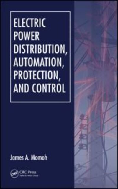 Cover for Momoh, James A. (Howard University, Washington, District of Columbia, USA) · Electric Power Distribution, Automation, Protection, and Control (Hardcover Book) (2007)