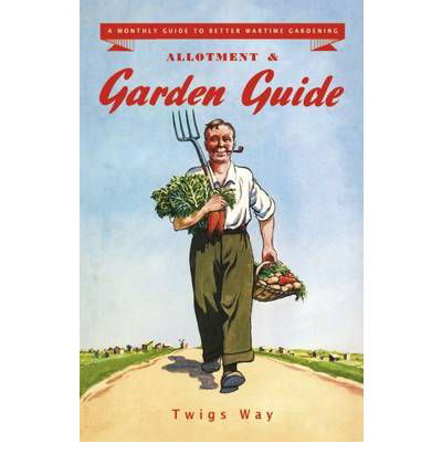 Allotment and Garden Guide: A Monthly Guide to Better Wartime Gardening - Twigs Way - Libros - Sabrestorm Publishing - 9780955272356 - 1 de diciembre de 2009