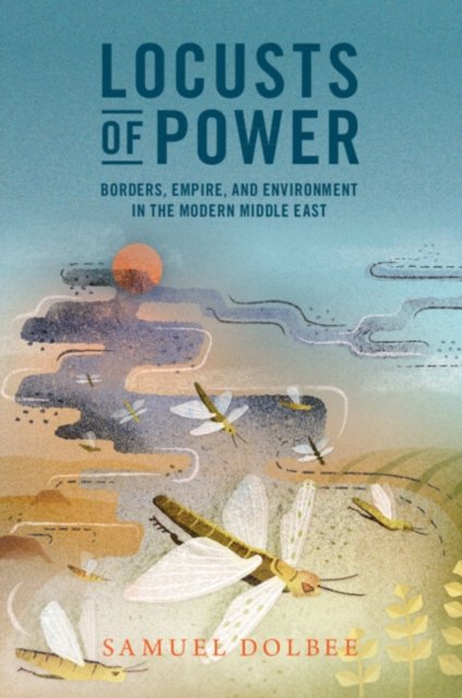 Cover for Dolbee, Samuel (Vanderbilt University, Tennessee) · Locusts of Power: Borders, Empire, and Environment in the Modern Middle East - Studies in Environment and History (Pocketbok) (2023)