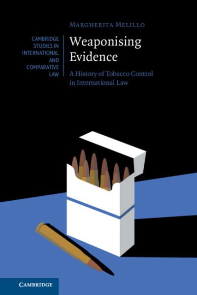 Cover for Melillo, Margherita (O’Neill Institute for National and Global Health Law, Georgetown University, Washington DC) · Weaponising Evidence: A History of Tobacco Control in International Law - Cambridge Studies in International and Comparative Law (Hardcover Book) (2024)