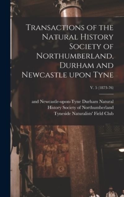 Cover for Natural History Society of Northumber · Transactions of the Natural History Society of Northumberland, Durham and Newcastle Upon Tyne; v. 5 (1873-76) (Hardcover Book) (2021)
