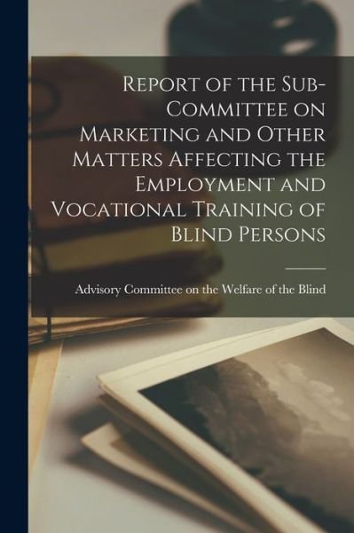 Cover for Advisory Committee on the Welfare of · Report of the Sub-Committee on Marketing and Other Matters Affecting the Employment and Vocational Training of Blind Persons (Paperback Bog) (2021)