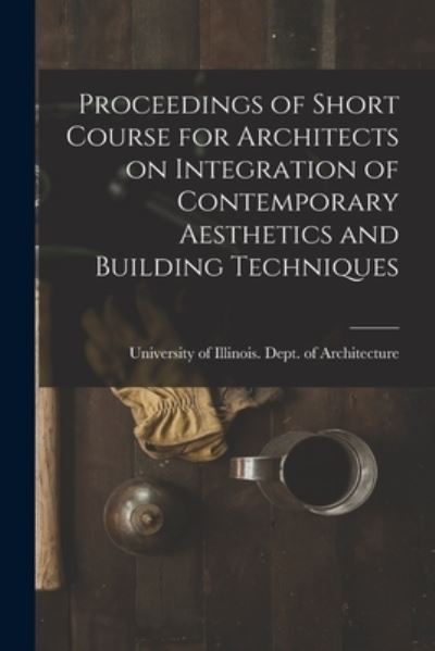 Cover for University of Illinois (Urbana-Champa · Proceedings of Short Course for Architects on Integration of Contemporary Aesthetics and Building Techniques (Taschenbuch) (2021)