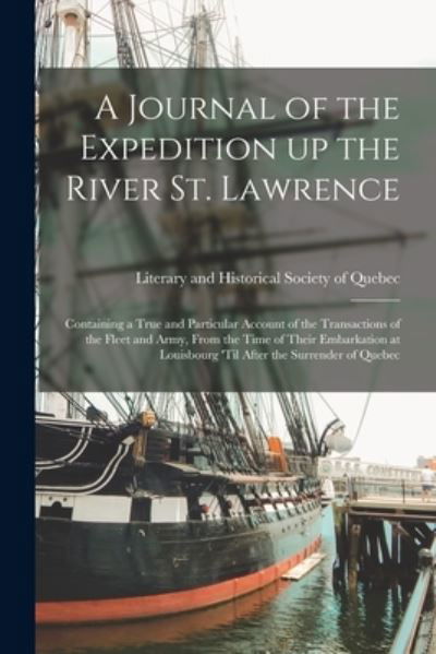 A Journal of the Expedition up the River St. Lawrence [microform]: Containing a True and Particular Account of the Transactions of the Fleet and Army, From the Time of Their Embarkation at Louisbourg 'til After the Surrender of Quebec - Literary and Historical Society of Qu - Libros - Legare Street Press - 9781015319356 - 10 de septiembre de 2021