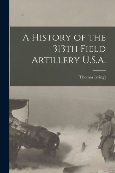 Thomas Irving Crowell · A History of the 313th Field Artillery U.S.A. (Paperback Book) (2022)