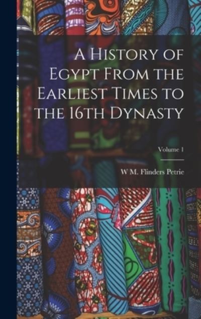 Cover for W. M. Flinders Petrie · History of Egypt from the Earliest Times to the 16th Dynasty; Volume 1 (Book) (2022)