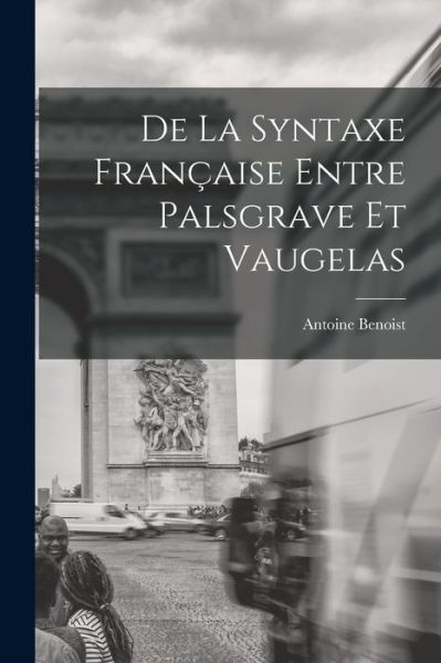 Cover for Antoine Benoist · De La Syntaxe Francaise Entre Palsgrave Et Vaugelas (Paperback Book) (2022)