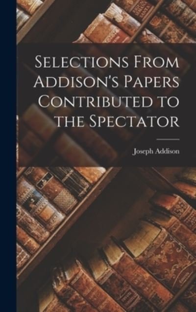 Cover for Joseph Addison · Selections from Addison's Papers Contributed to the Spectator (Book) (2022)