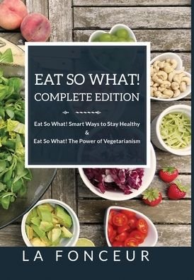 Cover for La Fonceur · Eat So What! Complete Edition Eat So What! Smart Ways to Stay Healthy + Eat So What! The Power of Vegetarianism (Inbunden Bok) (2024)