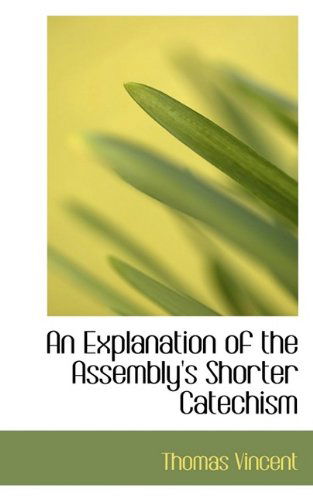 An Explanation of the Assembly's Shorter Catechism - Thomas Vincent - Books - BiblioLife - 9781116711356 - November 5, 2009