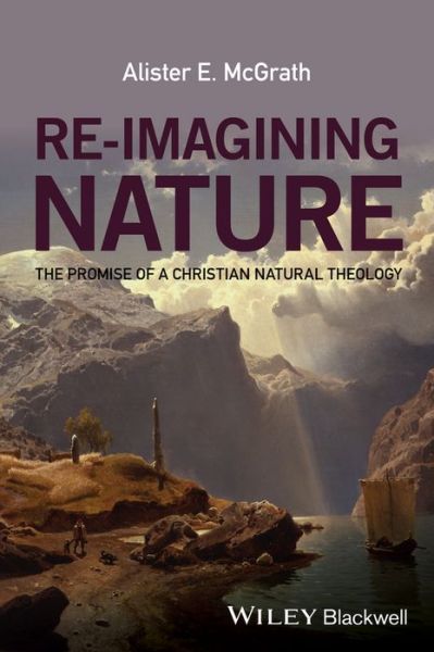 Re-Imagining Nature: The Promise of a Christian Natural Theology - McGrath, Alister E. (University of Oxford) - Books - John Wiley and Sons Ltd - 9781119046356 - July 15, 2016