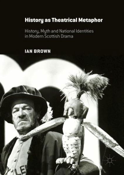 Cover for Ian Brown · History as Theatrical Metaphor: History, Myth and National Identities in Modern Scottish Drama (Innbunden bok) [1st ed. 2016 edition] (2016)