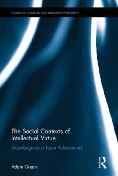 Cover for Adam Green · The Social Contexts of Intellectual Virtue: Knowledge as a Team Achievement - Routledge Studies in Contemporary Philosophy (Gebundenes Buch) (2016)
