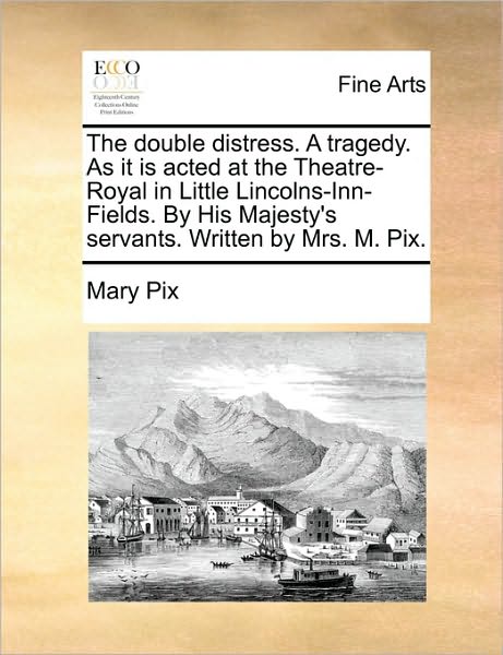 Cover for Mary Pix · The Double Distress. a Tragedy. As It is Acted at the Theatre-royal in Little Lincolns-inn-fields. by His Majesty's Servants. Written by Mrs. M. Pix. (Paperback Book) (2010)