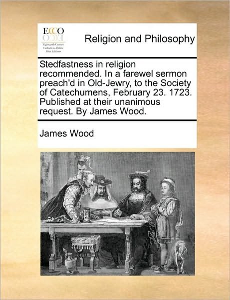 Cover for James Wood · Stedfastness in Religion Recommended. in a Farewel Sermon Preach'd in Old-jewry, to the Society of Catechumens, February 23. 1723. Published at Their (Paperback Bog) (2010)