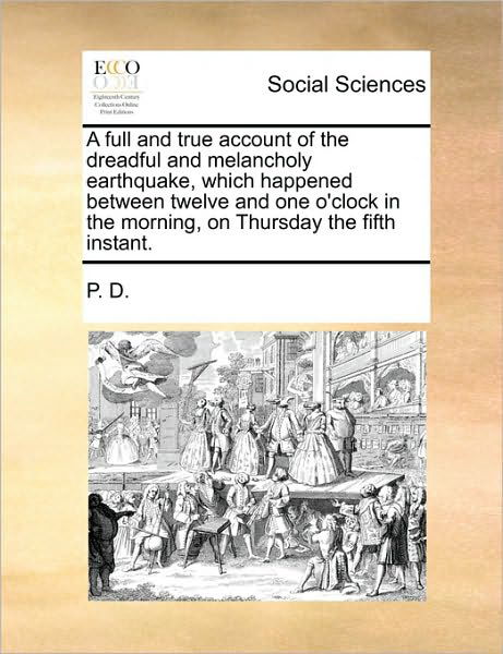 Cover for D P D · A Full and True Account of the Dreadful and Melancholy Earthquake, Which Happened Between Twelve and One O'clock in the Morning, on Thursday the Fifth I (Paperback Book) (2010)