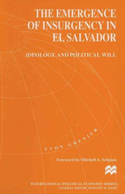 Cover for Yvon Grenier · The Emergence of Insurgency in El Salvador: Ideology and Political Will - International Political Economy Series (Paperback Book) [1st ed. 1999 edition] (1999)