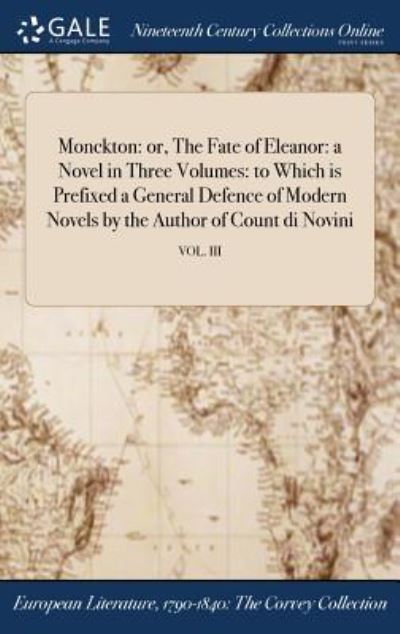 Monckton: Or, the Fate of Eleanor: A Novel in Three Volumes: To Which Is Prefixed a General Defence of Modern Novels by the Author of Count Di Novini; Vol. III - Anonymous - Books - Gale Ncco, Print Editions - 9781375338356 - July 21, 2017