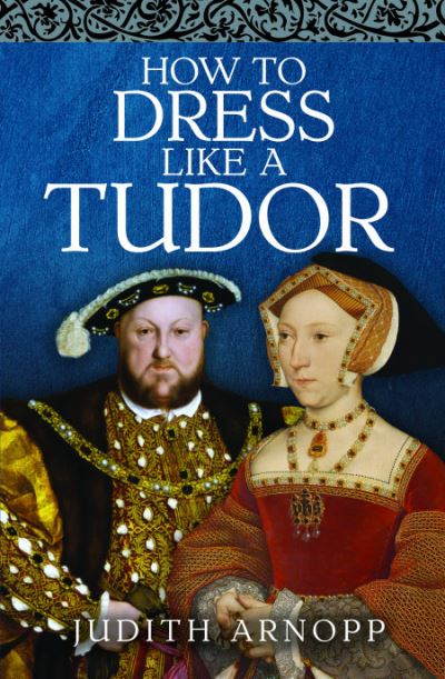 How to Dress Like a Tudor - Judith Arnopp - Książki - Pen & Sword Books Ltd - 9781399015356 - 4 października 2023