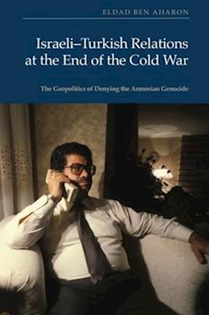 Cover for Eldad Ben Aharon · Israeli-Turkish Relations at the End of the Cold War: The Geopolitics of Denying the Armenian Genocide (Hardcover Book) (2025)