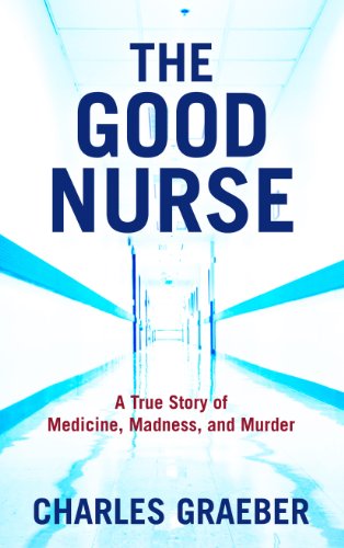 Cover for Charles Graeber · The Good Nurse: a True Story of Medicine, Madness, and Murder (Thorndike Large Print Crime Scene) (Hardcover Book) [Lrg edition] (2013)