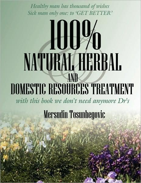 Mersudin Tosunbegovic · 100% Natural Herbal and Domestic Resources Treatment: with This Book We Don't Need Anymore Dr's (Paperback Book) (2008)