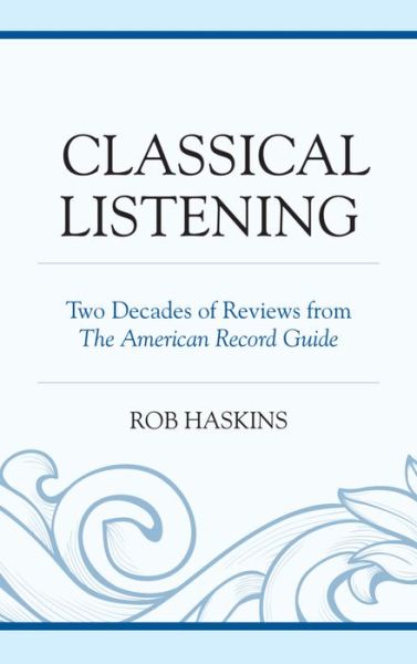 Cover for Rob Haskins · Classical Listening: Two Decades of Reviews from The American Record Guide (Hardcover Book) (2015)