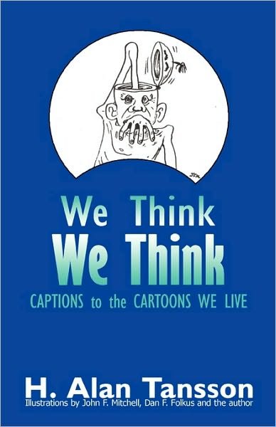 We Think: Captions to the Cartoons We Live, Volume One - H Alan Tansson - Books - iUniverse - 9781450213356 - April 29, 2010
