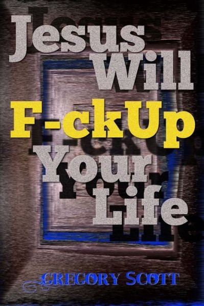 Cover for Gregory Scott · Jesus Will F-ck Up Your Life (Paperback Book) (2013)