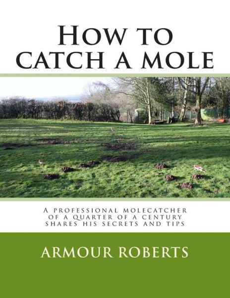 Cover for Armour Roberts · How to Catch a Mole: a Professional Molecatcher of a Quarter of a Century Shares His Secrets and Tips (Taschenbuch) (2013)