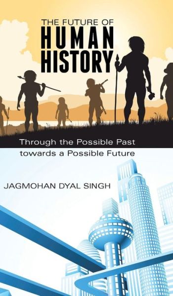 Cover for Jagmohan Dyal Singh · The Future of Human History: Through the Possible Past Towards a Possible Future (Hardcover Book) (2014)